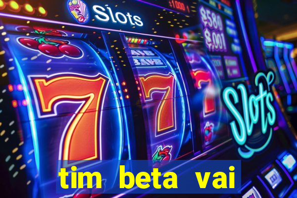 tim beta vai acabar 2024